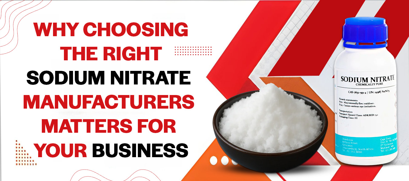 Why Choosing the Right Sodium Nitrate Manufacturers Matters for Your Business