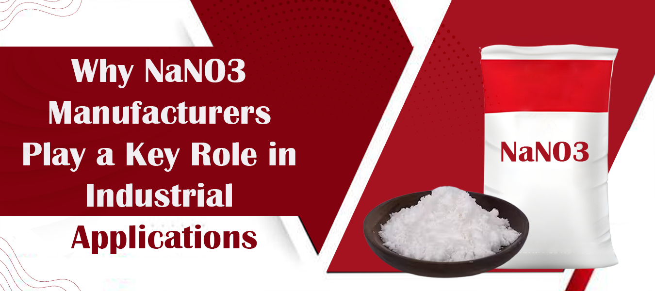 Why NaNO3 Manufacturers Play a Key Role in Industrial Applications